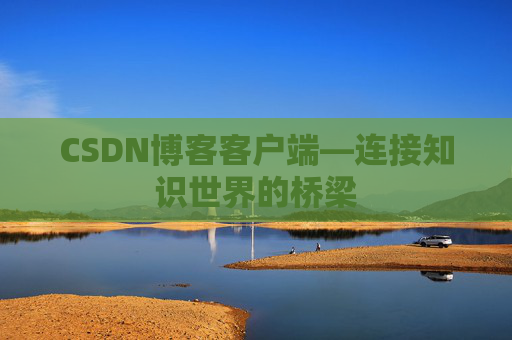 CSDN博客客户端—连接知识世界的桥梁